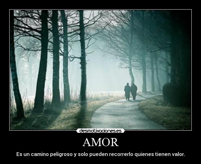 AMOR - Es un camino peligroso y solo pueden recorrerlo quienes tienen valor.