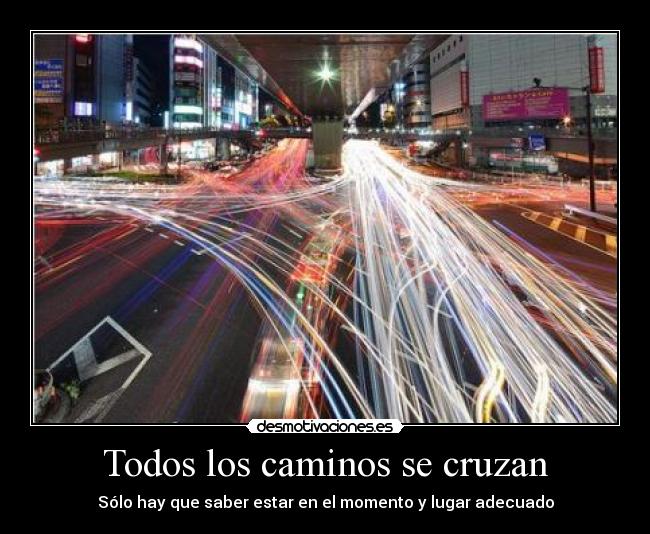 Todos los caminos se cruzan - Sólo hay que saber estar en el momento y lugar adecuado