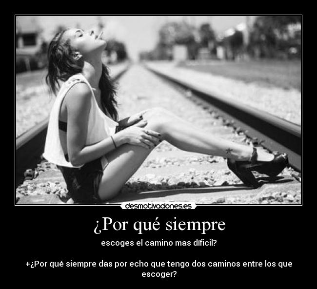 ¿Por qué siempre - escoges el camino mas díficil?
+¿Por qué siempre das por echo que tengo dos caminos entre los que escoger?