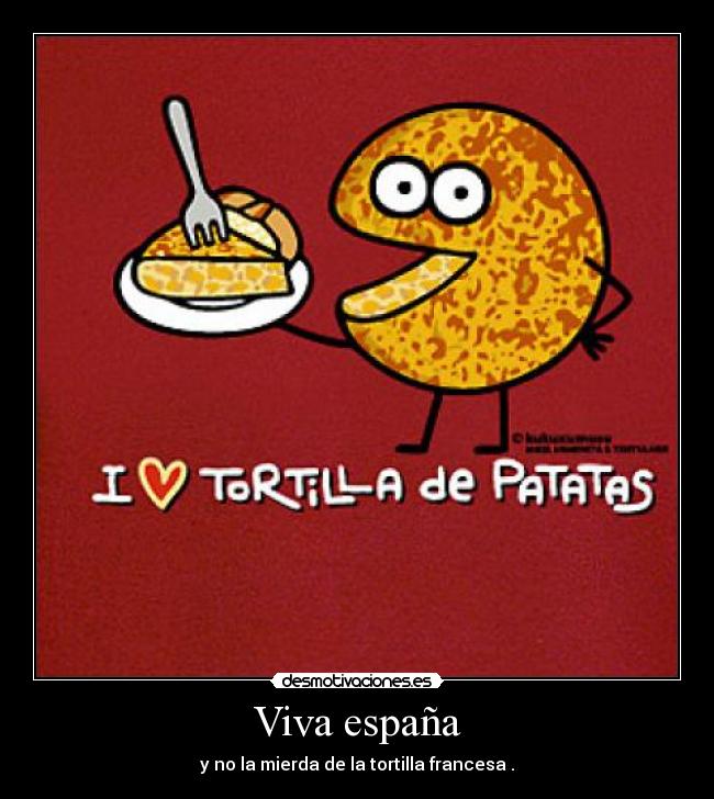 Viva españa - y no la mierda de la tortilla francesa .