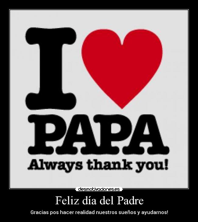 Feliz día del Padre - Gracias pos hacer realidad nuestros sueños y ayudarnos!