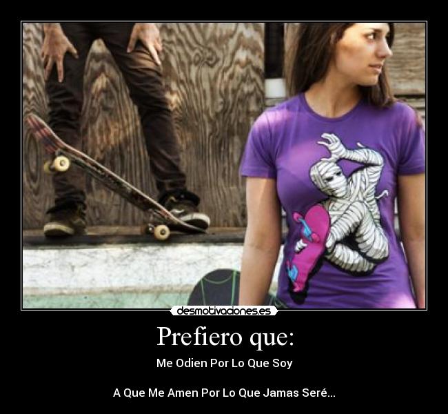 Prefiero que: - Me Odien Por Lo Que Soy
A Que Me Amen Por Lo Que Jamas Seré...