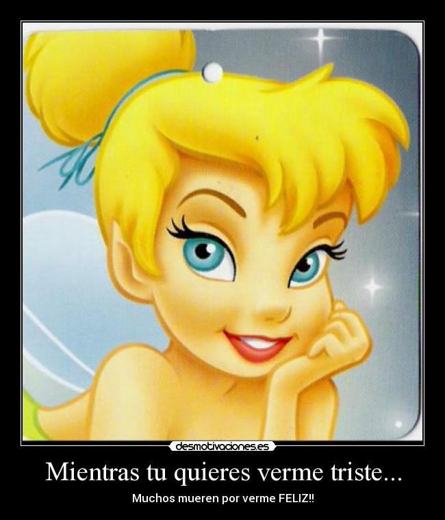 Mientras tu quieres verme triste... - Muchos mueren por verme FELIZ!!