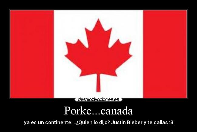 Porke...canada - ya es un continente....¿Quien lo dijo? Justin Bieber y te callas :3