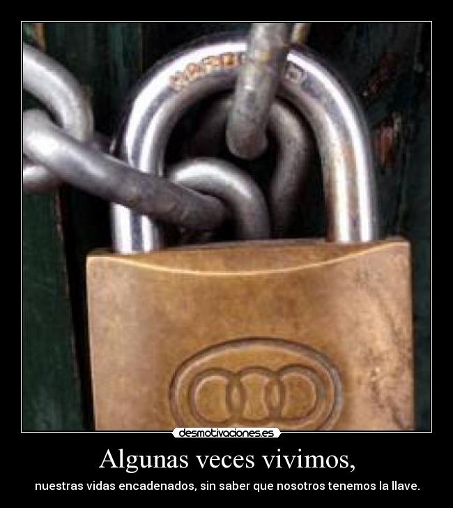 Algunas veces vivimos, - nuestras vidas encadenados, sin saber que nosotros tenemos la llave.