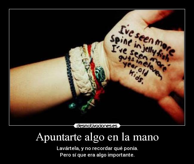 Apuntarte algo en la mano - Lavártela, y no recordar qué ponía.
Pero sí que era algo importante.