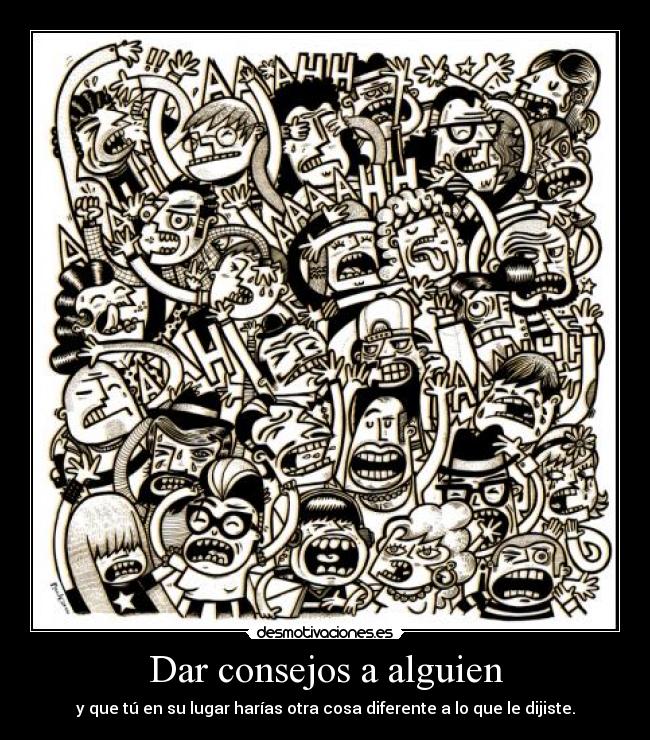 Dar consejos a alguien - y que tú en su lugar harías otra cosa diferente a lo que le dijiste.