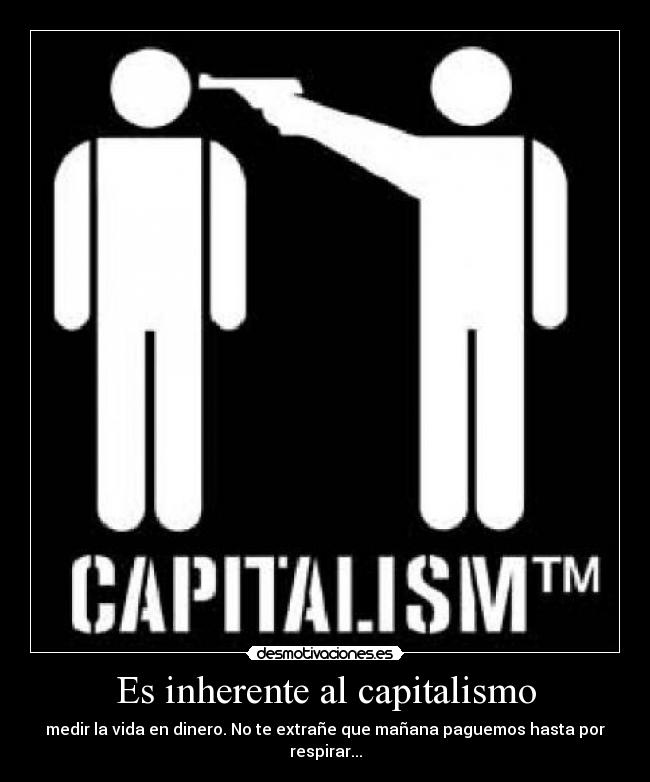 Es inherente al capitalismo - medir la vida en dinero. No te extrañe que mañana paguemos hasta por respirar...