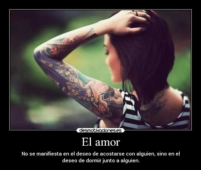 El amor - No se manifiesta en el deseo de acostarse con alguien, sino en el
deseo de dormir junto a alguien.