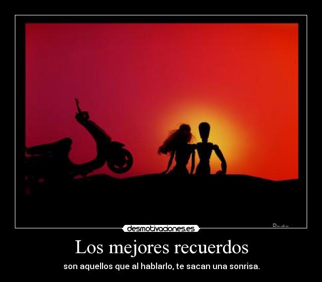 Los mejores recuerdos - son aquellos que al hablarlo, te sacan una sonrisa.