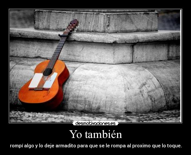 Yo también - rompí algo y lo deje armadito para que se le rompa al proximo que lo toque.