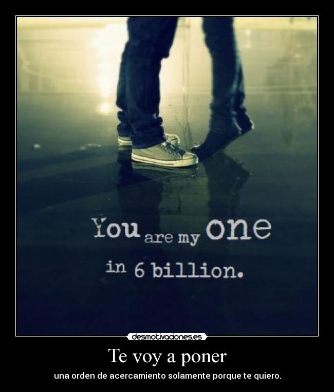 Te voy a poner - una orden de acercamiento solamente porque te quiero.