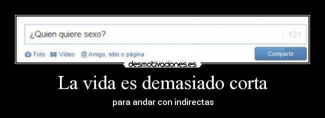 La vida es demasiado corta - para andar con indirectas