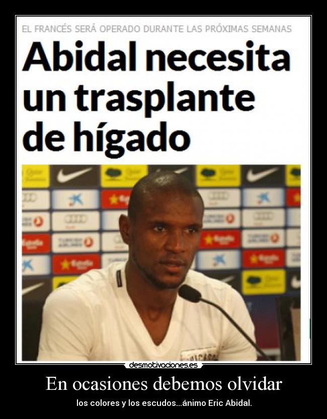 En ocasiones debemos olvidar - los colores y los escudos...ánimo Eric Abidal.