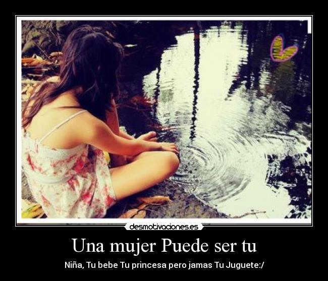 Una mujer Puede ser tu - Niña, Tu bebe Tu princesa pero jamas Tu Juguete:/