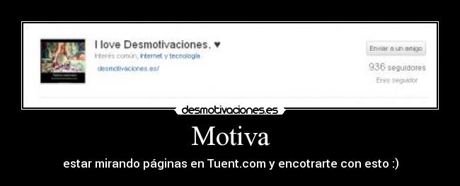 Motiva - estar mirando páginas en Tuent.com y encotrarte con esto :)