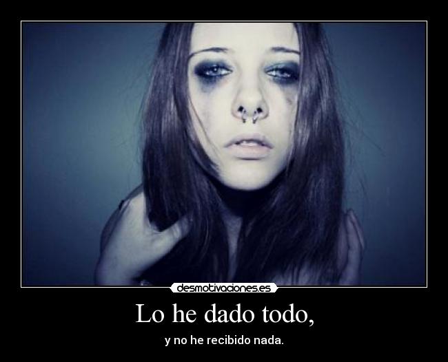 Lo he dado todo, - y no he recibido nada.