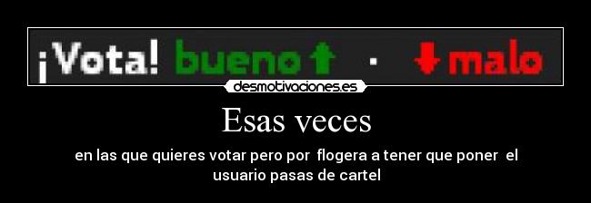 Esas veces - en las que quieres votar pero por flogera a tener que poner el usuario pasas de cartel