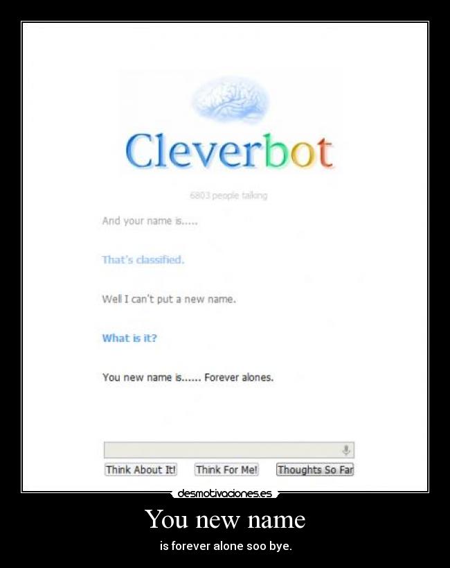 You new name - is forever alone soo bye.