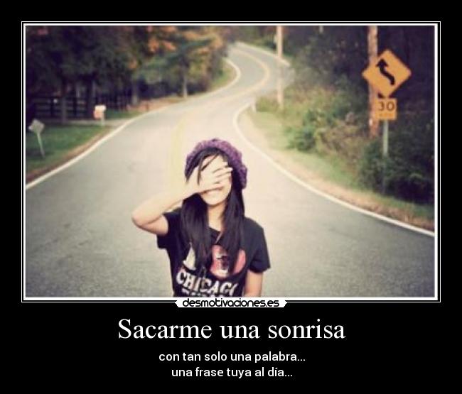 Sacarme una sonrisa - con tan solo una palabra...
una frase tuya al día...