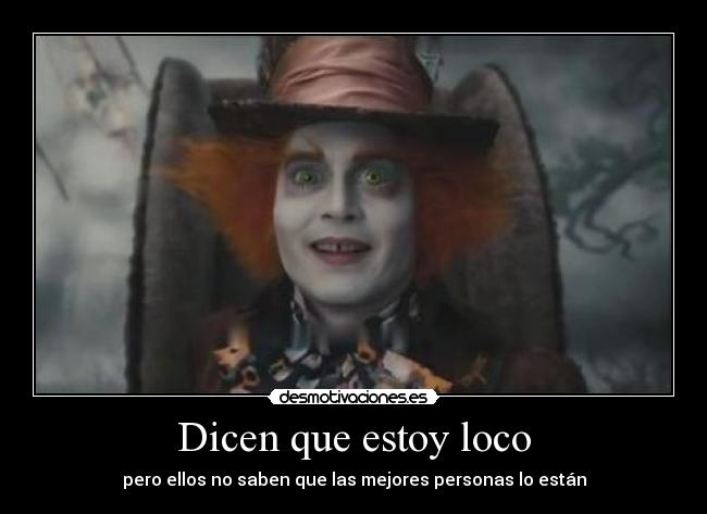 Dicen que estoy loco - pero ellos no saben que las mejores personas lo están