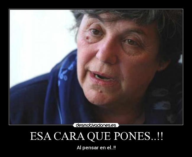 ESA CARA QUE PONES..!! - Al pensar en el..!!
