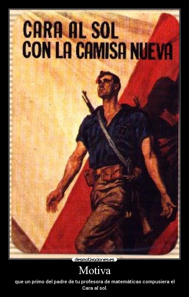 Motiva - que un primo del padre de tu profesora de matemáticas compusiera el Cara al sol.