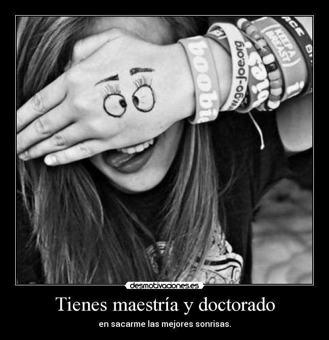 Tienes maestría y doctorado -