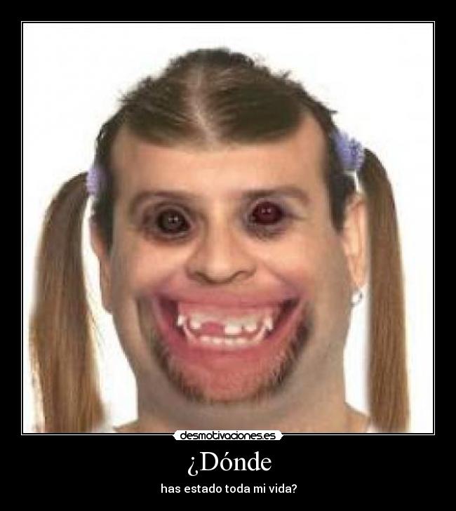 ¿Dónde - has estado toda mi vida?