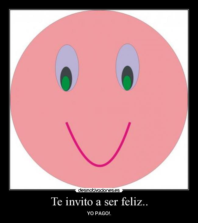 Te invito a ser feliz.. - YO PAGO!.