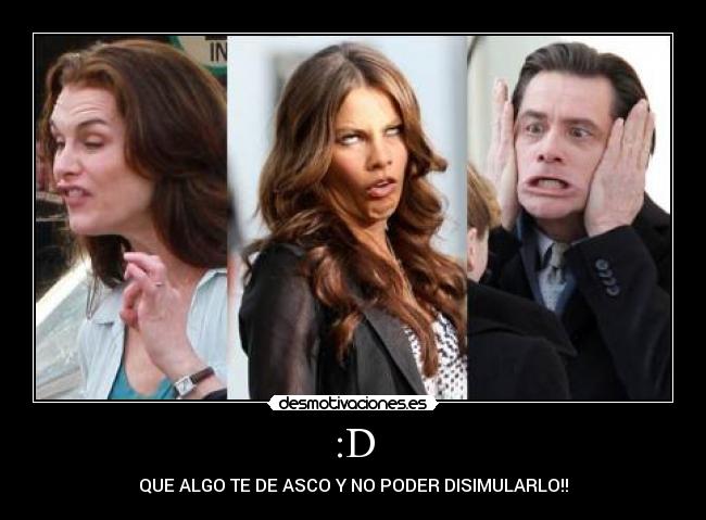 :D - QUE ALGO TE DE ASCO Y NO PODER DISIMULARLO!!