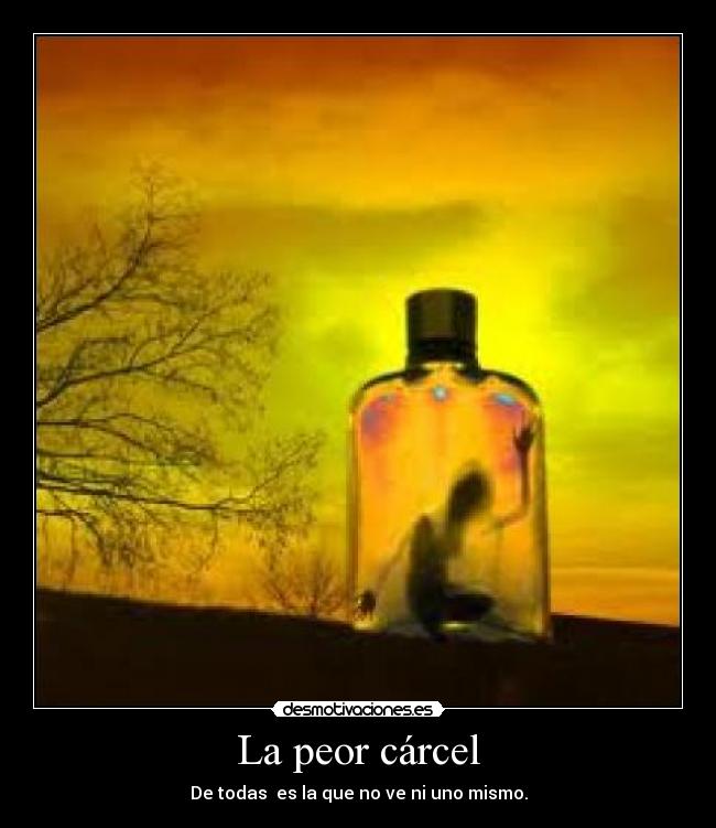 La peor cárcel - De todas  es la que no ve ni uno mismo.