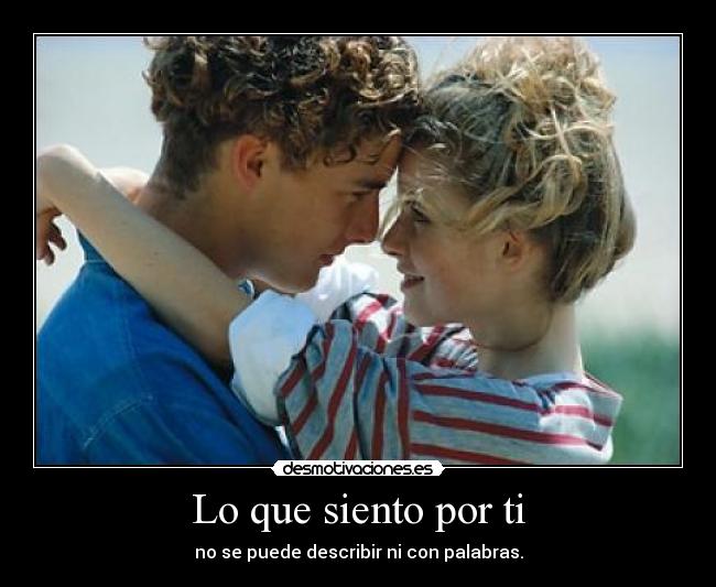 Lo que siento por ti - no se puede describir ni con palabras.