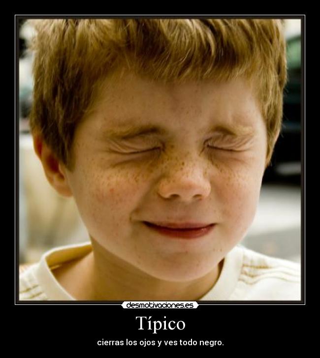 Típico - cierras los ojos y ves todo negro.