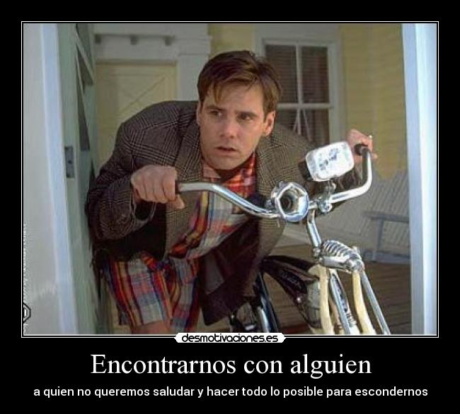 Encontrarnos con alguien - a quien no queremos saludar y hacer todo lo posible para escondernos