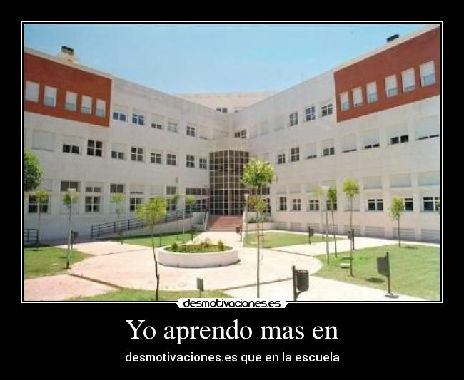 Yo aprendo mas en - desmotivaciones.es que en la escuela