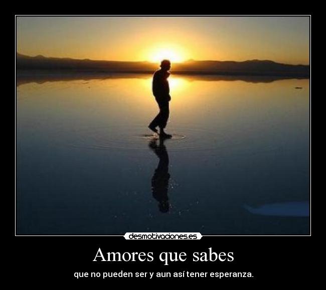 Amores que sabes - que no pueden ser y aun así tener esperanza.