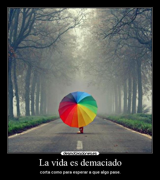 La vida es demaciado -
