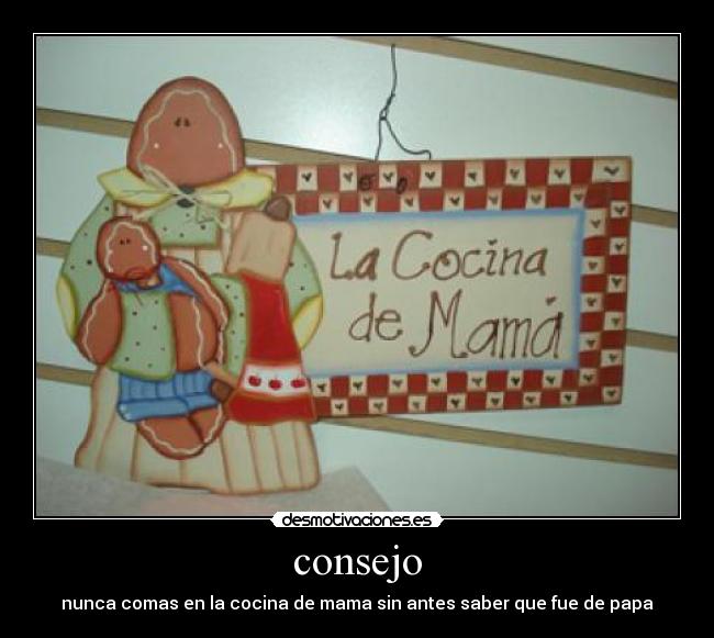 consejo - nunca comas en la cocina de mama sin antes saber que fue de papa