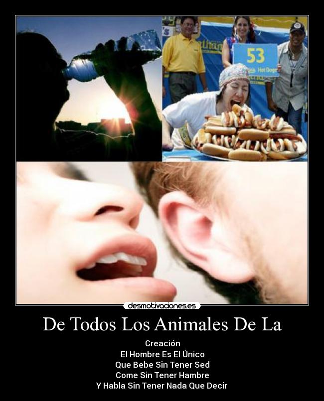 De Todos Los Animales De La - Creación
El Hombre Es El Único
Que Bebe Sin Tener Sed
Come Sin Tener Hambre
Y Habla Sin Tener Nada Que Decir
