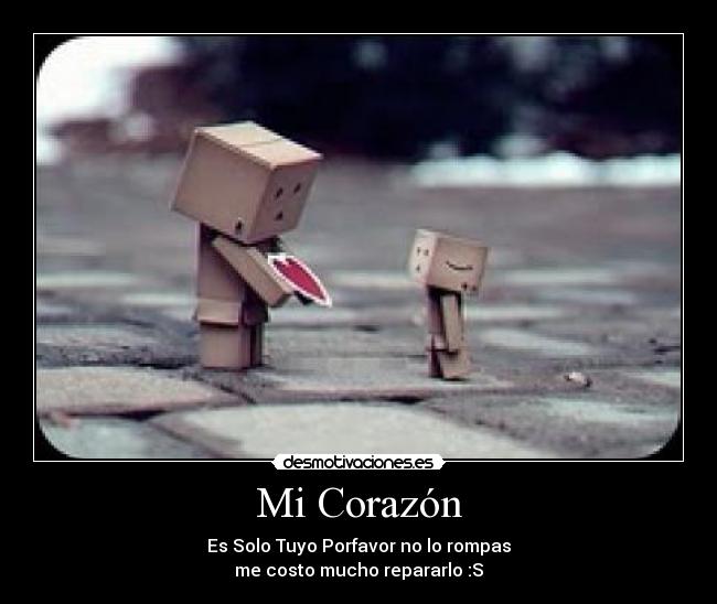 Mi Corazón - Es Solo Tuyo Porfavor no lo rompas
me costo mucho repararlo :S