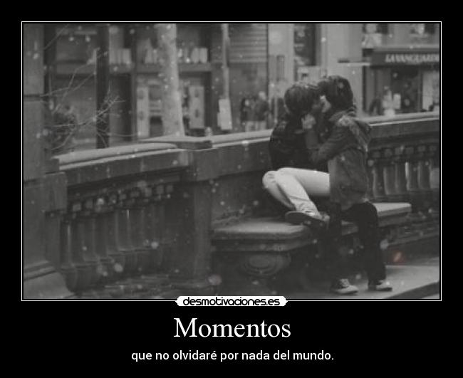 Momentos - que no olvidaré por nada del mundo.