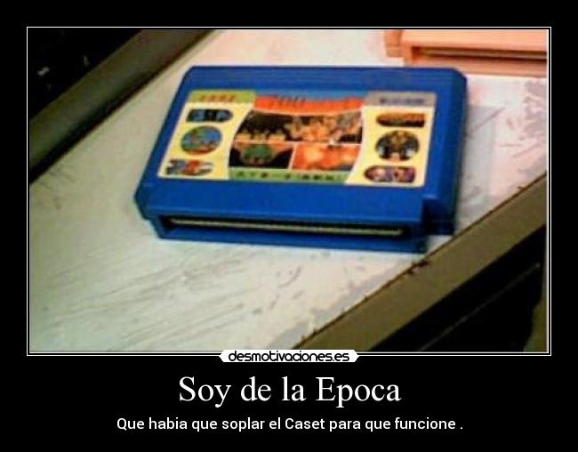 Soy de la Epoca - Que habia que soplar el Caset para que funcione .