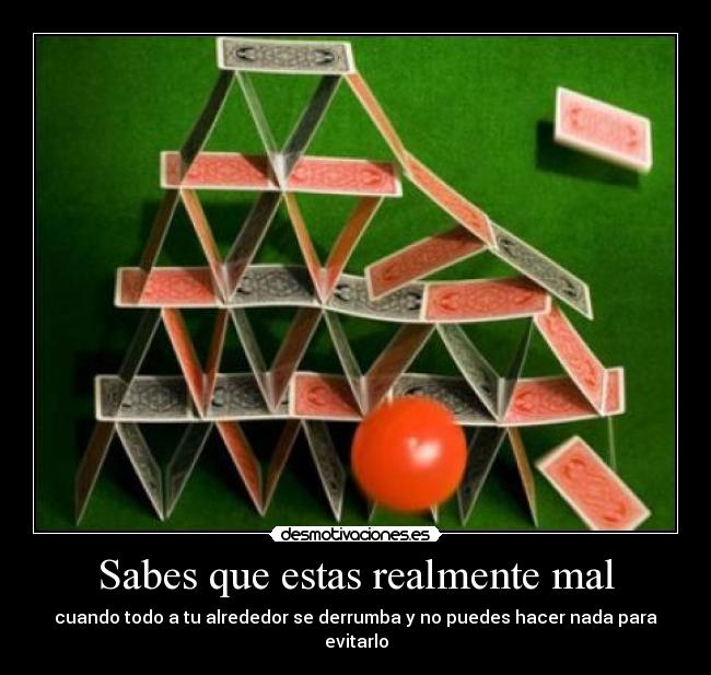 Sabes que estas realmente mal - cuando todo a tu alrededor se derrumba y no puedes hacer nada para evitarlo