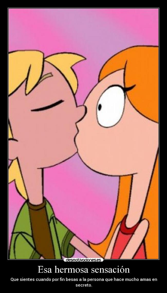 Esa hermosa sensación - Que sientes cuando por fin besas a la persona que hace mucho amas en secreto.