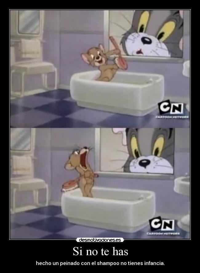 Si no te has - hecho un peinado con el shampoo no tienes infancia.