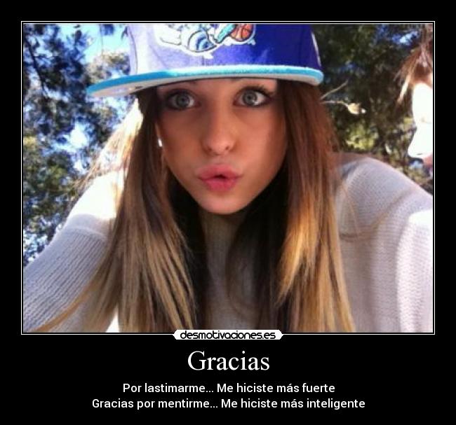 Gracias - Por lastimarme... Me hiciste más fuerte
Gracias por mentirme... Me hiciste más inteligente