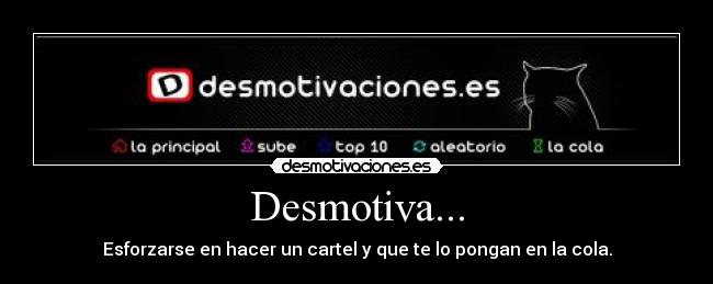 Desmotiva... - Esforzarse en hacer un cartel y que te lo pongan en la cola.
