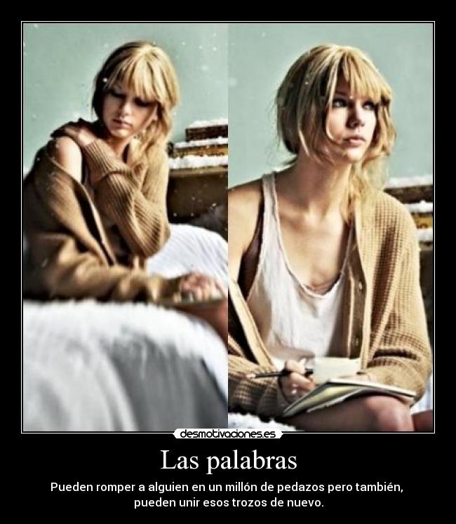 Las palabras - Pueden romper a alguien en un millón de pedazos pero también, 
pueden unir esos trozos de nuevo.