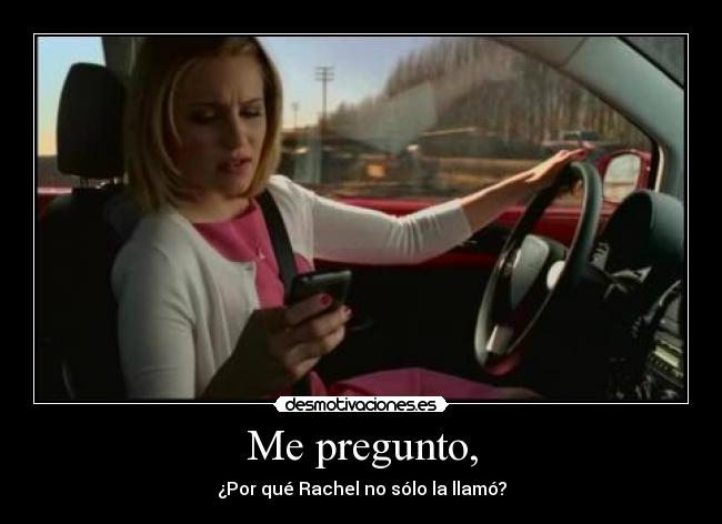 Me pregunto, - ¿Por qué Rachel no sólo la llamó?